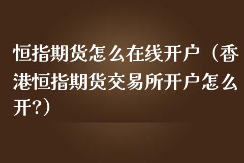 恒指期货怎么在线开户（香港恒指期货交易所开户怎么开?）_https://www.apanben.com_在线喊单_第1张
