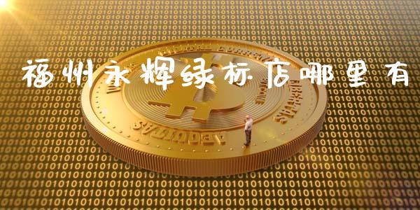 福州永辉绿标店哪里有_https://www.apanben.com_国际财经_第1张