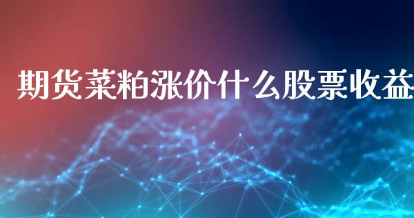期货菜粕涨价什么股票收益_https://www.apanben.com_股市指导_第1张