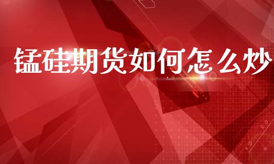锰硅期货如何怎么炒_https://www.apanben.com_期货学院_第1张