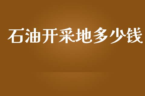 石油开采地多少钱_https://www.apanben.com_股票怎么玩_第1张