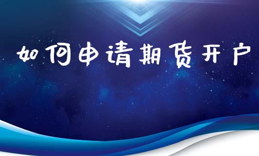 如何申请期货开户_https://www.apanben.com_期货学院_第1张