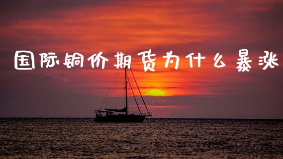 国际铜价期货为什么暴涨_https://www.apanben.com_股市指导_第1张