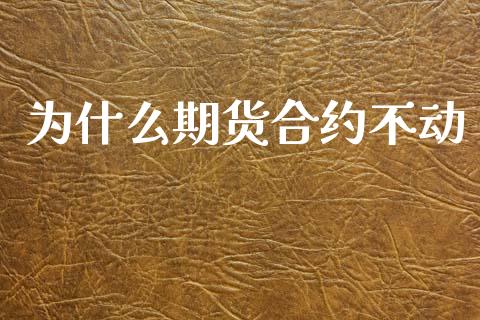 为什么期货合约不动_财经资讯_第1张_安贝财经网 为什么期货合约不动_https://www.apanben.com_财经资讯_第1张