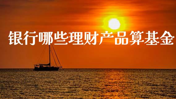 银行哪些理财产品算基金_https://www.apanben.com_国际财经_第1张