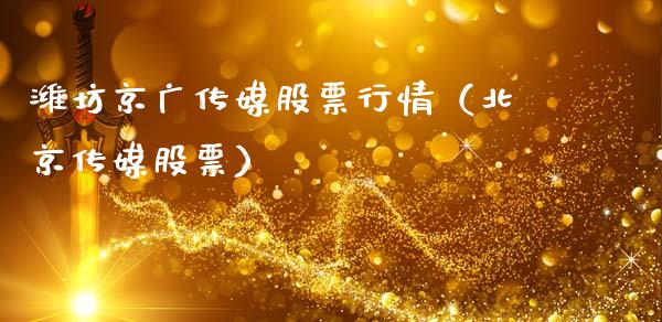 潍坊京广传媒股票行情（北京传媒股票）_https://www.apanben.com_股票怎么玩_第1张