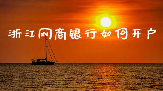 浙江网商银行如何开户_https://www.apanben.com_国际财经_第1张
