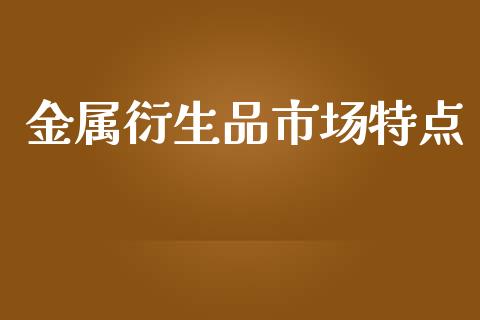 金属衍生品市场特点_https://www.apanben.com_股市分析_第1张
