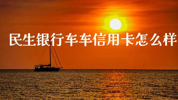 民生银行车车信用卡怎么样_https://www.apanben.com_在线喊单_第1张