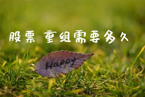 股票 重组需要多久_https://www.apanben.com_在线喊单_第1张