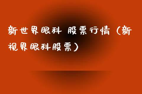 新世界眼科 股票行情（新视界眼科股票）_https://www.apanben.com_股市指导_第1张