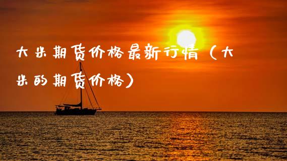 大米期货价格最新行情（大米的期货价格）_https://www.apanben.com_股市分析_第1张