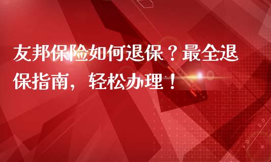 友邦保险如何退保？最全退保指南，轻松办理！_https://www.apanben.com_股市分析_第1张