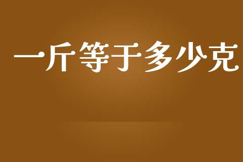 一斤等于多少克_https://www.apanben.com_股市指导_第1张