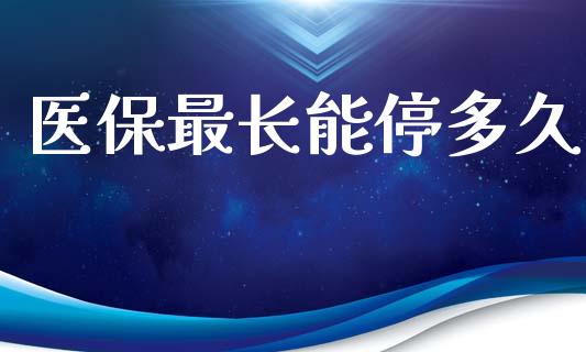 医保最长能停多久_https://www.apanben.com_期货学院_第1张