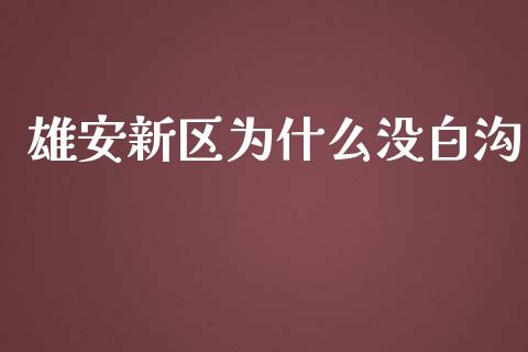 雄安新区为什么没白沟_https://www.apanben.com_财经资讯_第1张