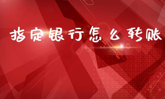 指定银行怎么转账_https://www.apanben.com_国际财经_第1张