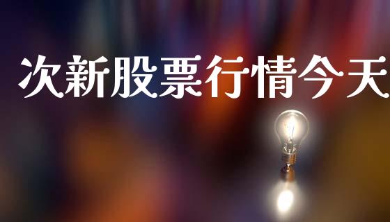 次新股票行情今天_https://www.apanben.com_股市指导_第1张