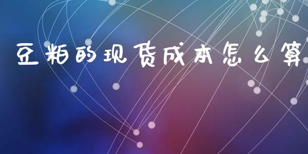 豆粕的现货成本怎么算_https://www.apanben.com_国际财经_第1张