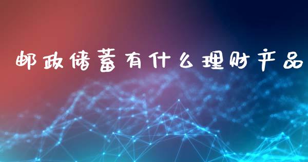 邮政储蓄有什么理财产品_https://www.apanben.com_在线喊单_第1张
