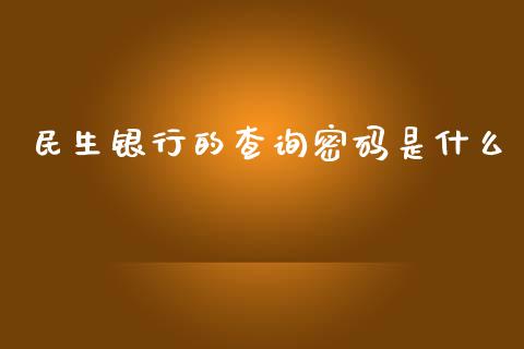 民生银行的查询密码是什么_https://www.apanben.com_国际期货_第1张
