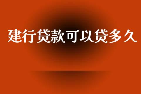 建行贷款可以贷多久_https://www.apanben.com_股市分析_第1张