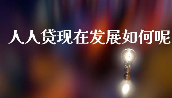 人人贷现在发展如何呢_https://www.apanben.com_股市指导_第1张