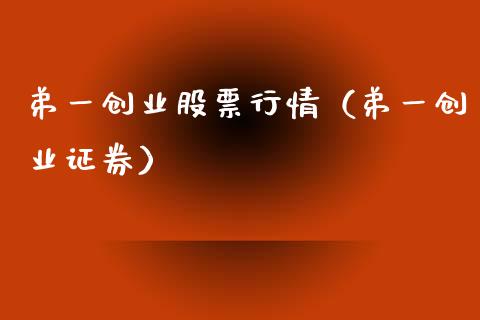 弟一创业股票行情（弟一创业证券）_https://www.apanben.com_股市分析_第1张