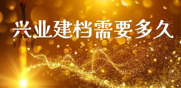 兴业建档需要多久_https://www.apanben.com_股市分析_第1张