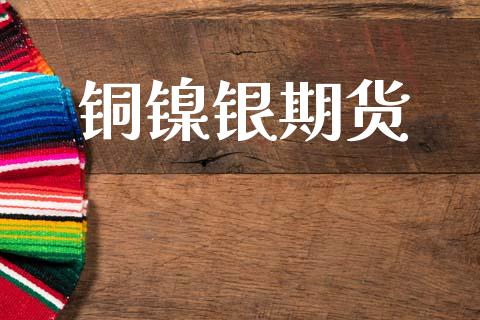 铜镍银期货_https://www.apanben.com_股票怎么玩_第1张