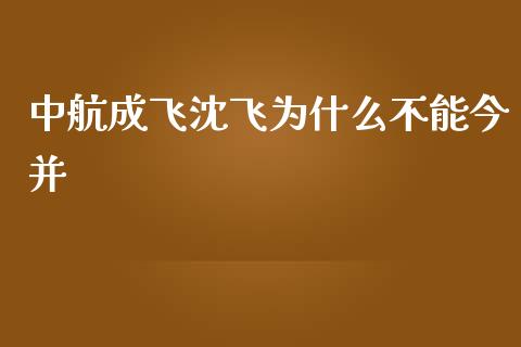 中航成飞沈飞为什么不能今并_https://www.apanben.com_国际期货_第1张