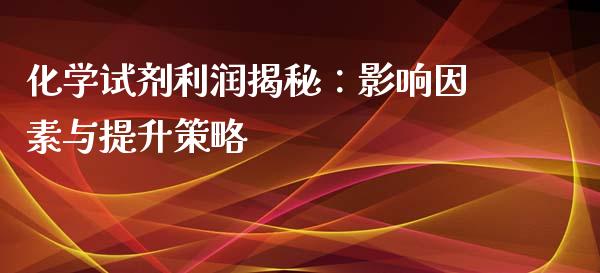化学试剂利润揭秘：影响因素与提升策略_https://www.apanben.com_国际财经_第1张