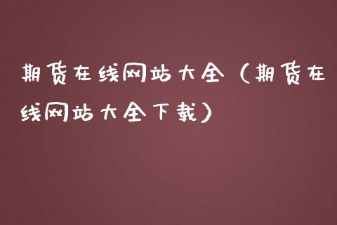 期货在线网站大全（期货在线网站大全下载）_https://www.apanben.com_在线喊单_第1张