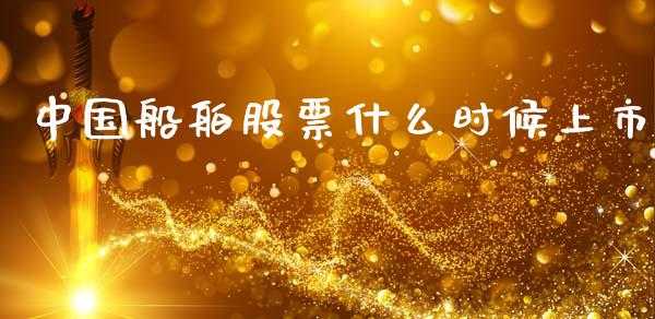中国船舶股票什么时候上市_https://www.apanben.com_股票怎么玩_第1张