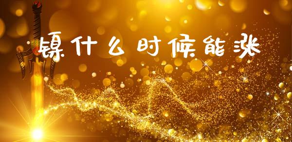 镍什么时候能涨_https://www.apanben.com_股市指导_第1张