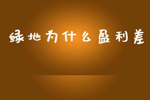 绿地为什么盈利差_https://www.apanben.com_股市分析_第1张