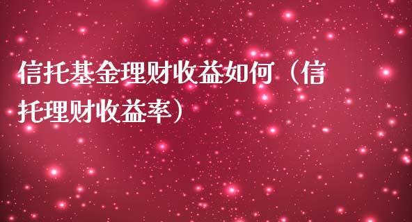 信托基金理财收益如何（信托理财收益率）_https://www.apanben.com_国际财经_第1张