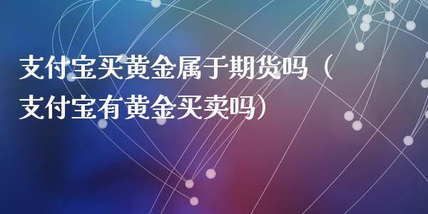 支付宝买黄金属于期货吗（支付宝有黄金买卖吗）_https://www.apanben.com_国际期货_第1张