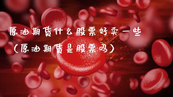 原油期货什么股票好卖一些（原油期货是股票吗）_https://www.apanben.com_期货学院_第1张