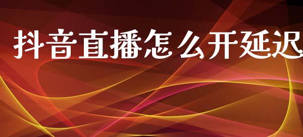 抖音直播怎么开延迟_https://www.apanben.com_在线喊单_第1张