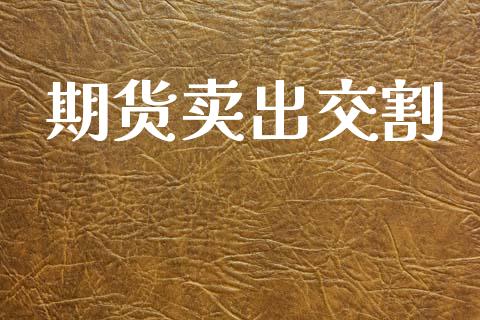 期货卖出交割_https://www.apanben.com_期货学院_第1张