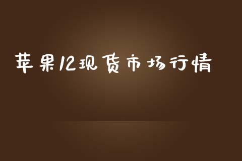苹果12现货市场行情_https://www.apanben.com_期货学院_第1张