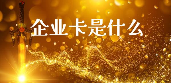 企业卡是什么_https://www.apanben.com_在线喊单_第1张