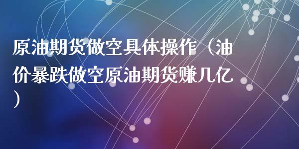 原油期货做空具体操作（油价暴跌做空原油期货赚几亿）_https://www.apanben.com_期货学院_第1张