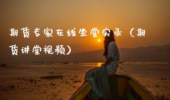 期货专家在线坐堂实录（期货讲堂视频）_https://www.apanben.com_在线喊单_第1张