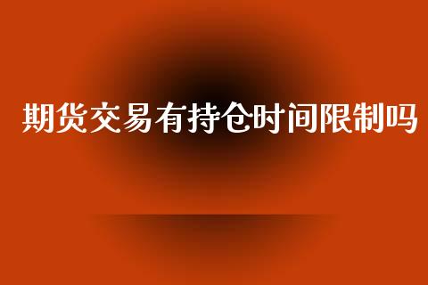 期货交易有持仓时间限制吗_https://www.apanben.com_股票怎么玩_第1张