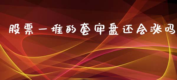 股票一堆的套牢盘还会涨吗_https://www.apanben.com_股市分析_第1张