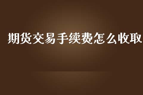 期货交易手续费怎么收取_https://www.apanben.com_期货学院_第1张