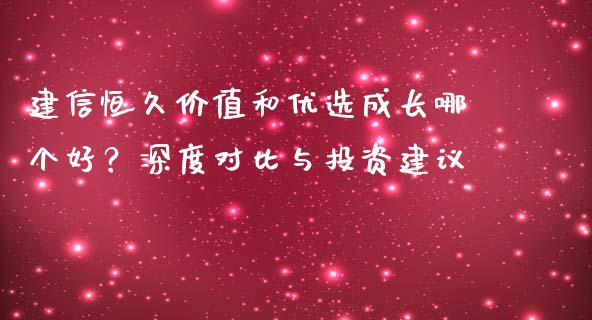 建信恒久价值和优选成长哪个好？深度对比与投资建议_https://www.apanben.com_股市分析_第1张