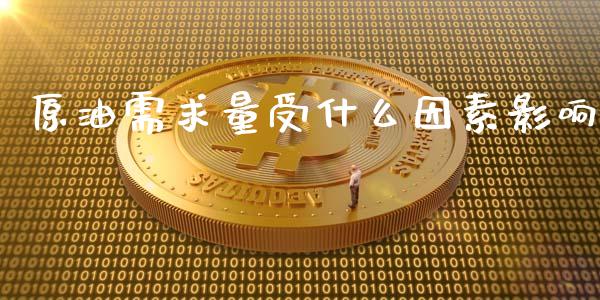 原油需求量受什么因素影响_https://www.apanben.com_财经资讯_第1张